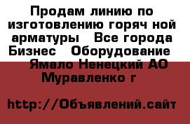 Продам линию по изготовлению горяч-ной арматуры - Все города Бизнес » Оборудование   . Ямало-Ненецкий АО,Муравленко г.